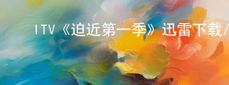 ﻿楚姗姗发布﻿ITV《迫近第一季》迅雷下载/在线观看/百度云-犯罪/历史载-美剧天堂